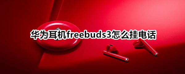 华为耳机freebuds3怎么挂电话