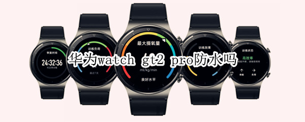 华为watch gt2 pro防水吗