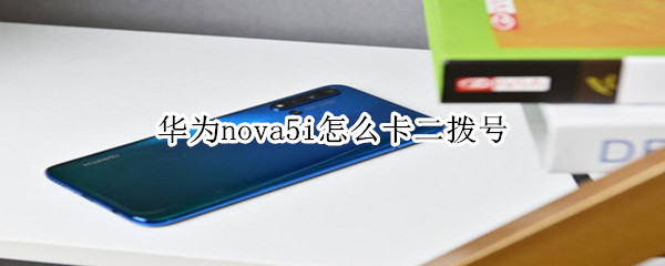 华为nova5i怎么卡二拨号