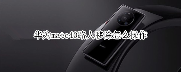 华为mate40路人移除怎么操作