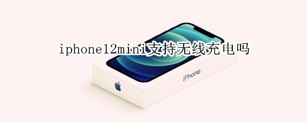 iphone12mini支持无线充电吗