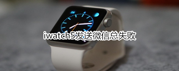 iwatch5发送微信总失败