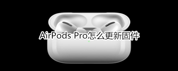 AirPods Pro怎么更新固件