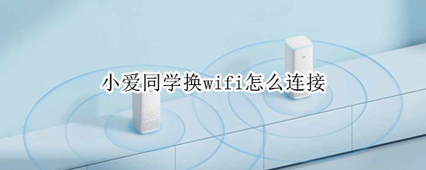 小爱同学换wifi怎么连接