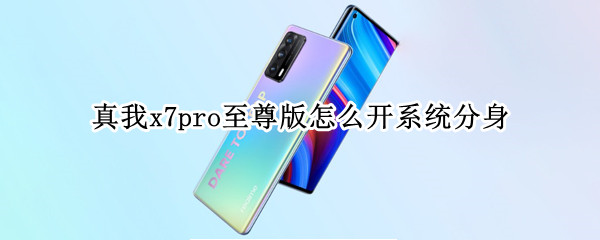 真我x7pro至尊版怎么开系统分身