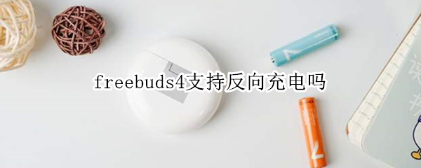 freebuds4支持反向充电吗