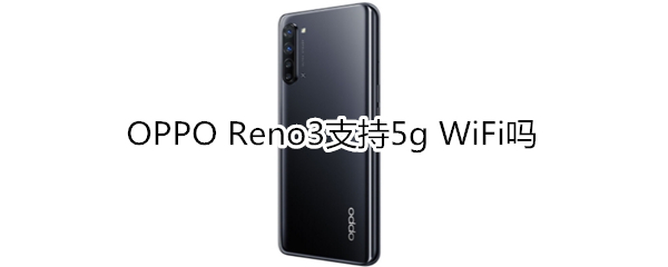 OPPO Reno3支持5g WiFi吗