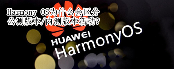 Harmony OS为什么会区分公测版本/内测版本活动?