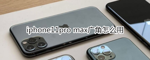 iphone11pro max广角怎么用