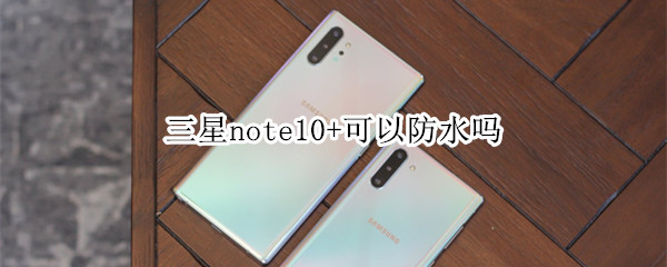 三星note10+可以防水吗