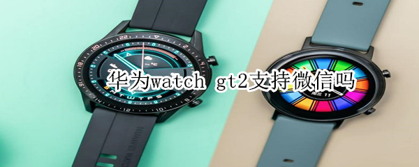 华为watch gt2支持微信吗