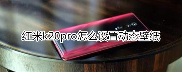 红米k20pro怎么设置动态壁纸