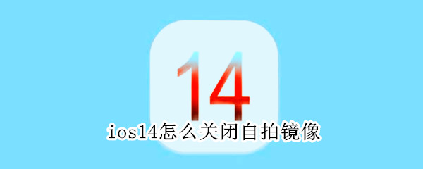 ios14怎么关闭自拍镜像