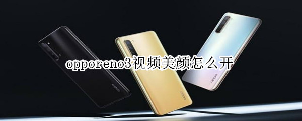 opporeno3视频美颜怎么开