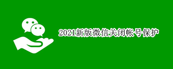 2021新版微信关闭帐号保护