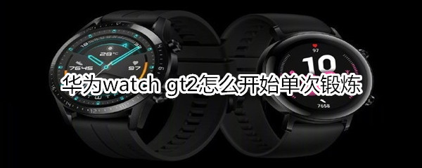 华为watch gt2怎么开始单次锻炼