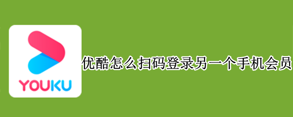 优酷怎么扫码登录另一个手机会员