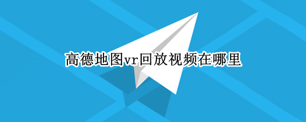 高德地图vr回放视频在哪里