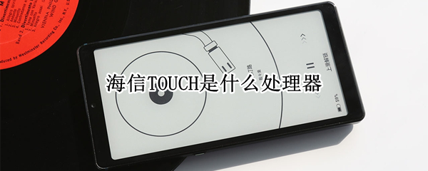 海信TOUCH是什么处理器