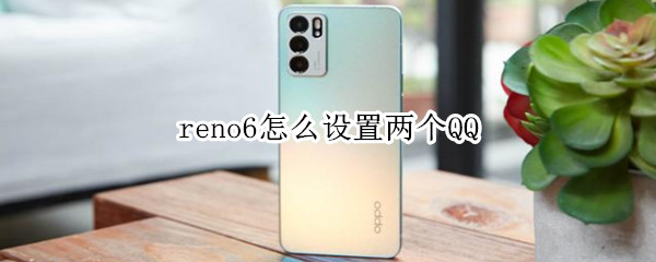 reno6怎么设置两个QQ