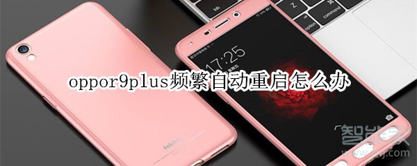 oppor9plus频繁自动重启