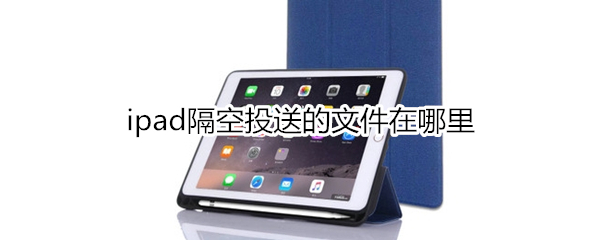 ipad隔空投送的文件在哪里