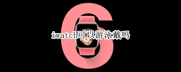 iwatch可以游泳戴吗