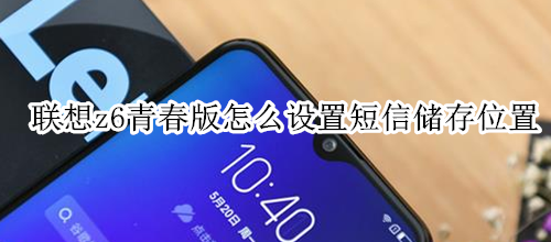 联想z6青春版怎么设置短信储存位置