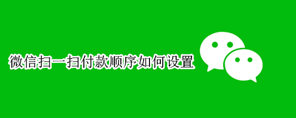 微信扫一扫付款顺序如何设置