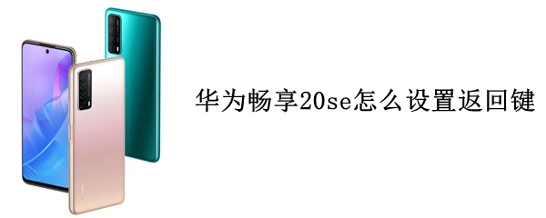 华为畅享20se怎么设置返回键