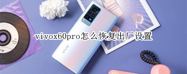 vivox60pro怎么恢复出厂设置