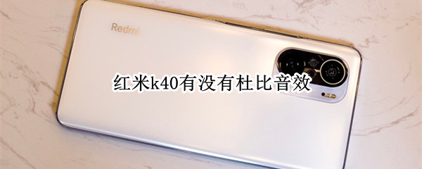 红米k40有没有杜比音效