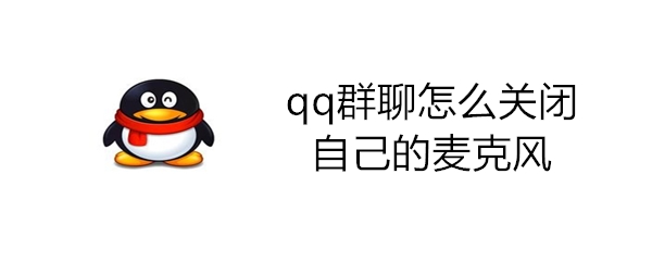 qq群聊怎么关闭自己的麦克风