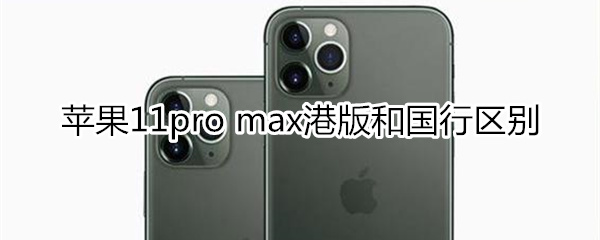 苹果11pro max港版和国行区别