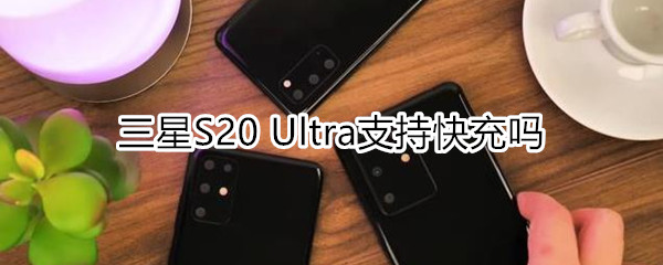 三星S20 Ultra支持快充吗