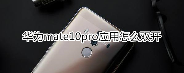 华为mate10pro应用怎么双开