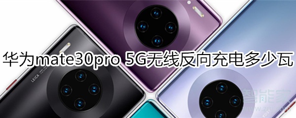 华为mate30pro 5G版无线反向充电多少瓦