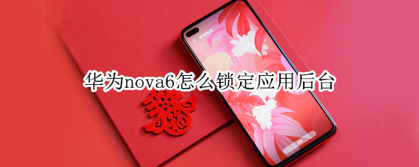 华为nova6怎么锁定应用后台