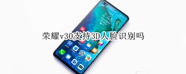 荣耀v30支持3D人脸识别吗