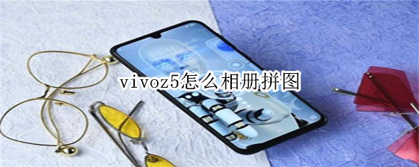 vivoz5怎么相册拼图