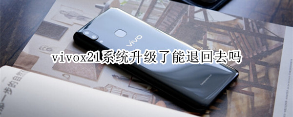 vivox21系统升级了能退回去吗