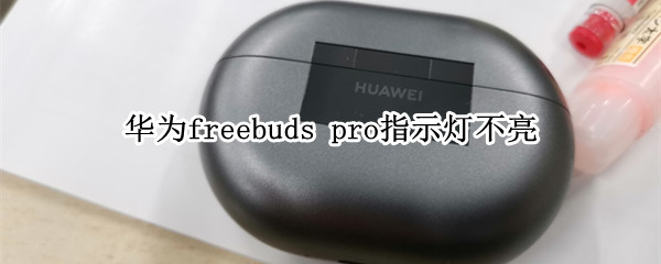 华为freebuds pro指示灯不亮