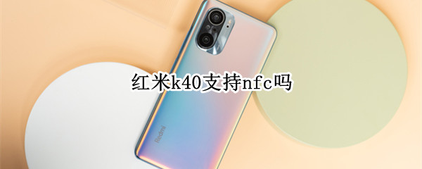 红米k40支持nfc吗