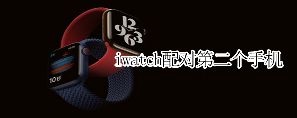 iwatch配对第二个手机