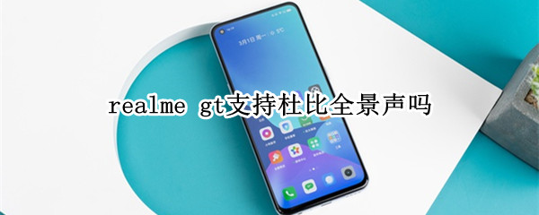 realme gt支持杜比全景声吗