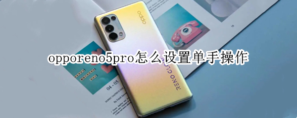 opporeno5pro怎么设置单手操作