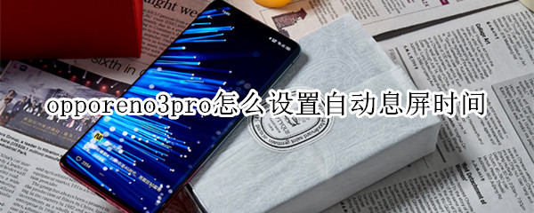 opporeno3pro怎么设置自动息屏时间