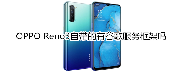 OPPO Reno3自带的有谷歌服务框架吗