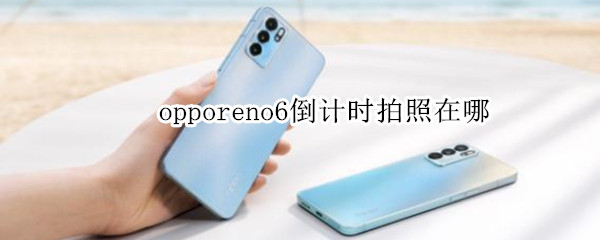 opporeno6倒计时拍照在哪