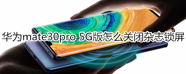 华为mate30pro 5G版怎么关闭杂志锁屏